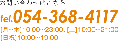 お問い合わせはこちら　054-368-4117 [月~木]10:00~23:00、[土]10:00~21:00、[日祝]10:00~19:00